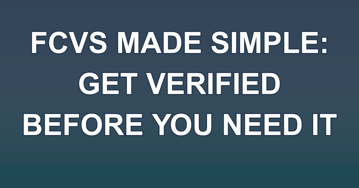 FCVS Made Simple: Get Verified Before You Need It